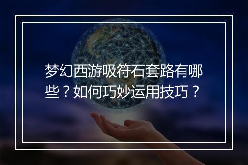 梦幻西游吸符石套路有哪些？如何巧妙运用技巧？