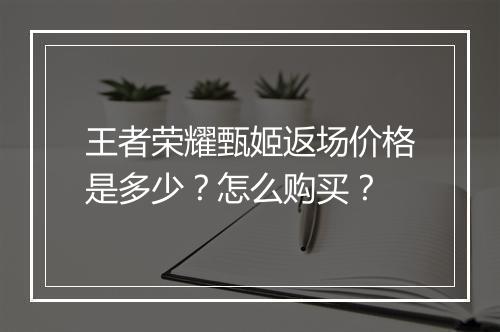 王者荣耀甄姬返场价格是多少？怎么购买？
