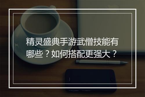 精灵盛典手游武僧技能有哪些？如何搭配更强大？