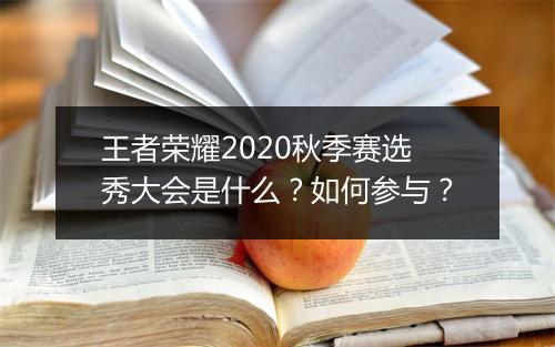 王者荣耀2020秋季赛选秀大会是什么？如何参与？