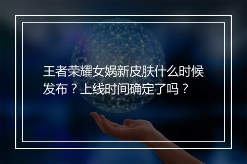 王者荣耀女娲新皮肤什么时候发布？上线时间确定了吗？