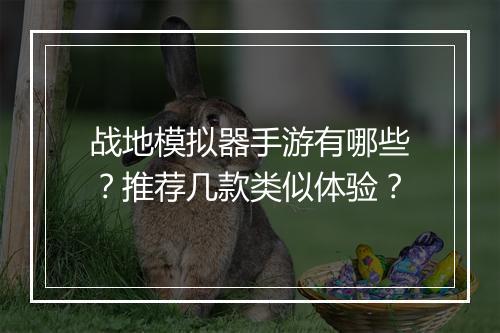 战地模拟器手游有哪些？推荐几款类似体验？
