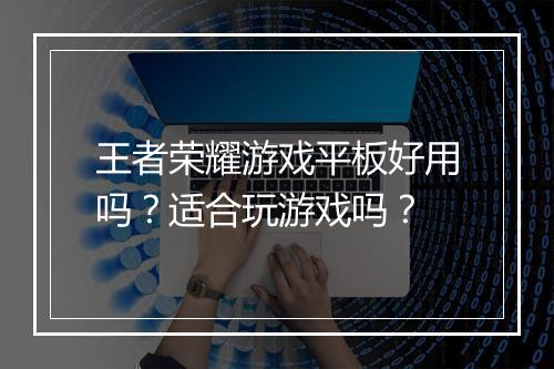 王者荣耀游戏平板好用吗？适合玩游戏吗？