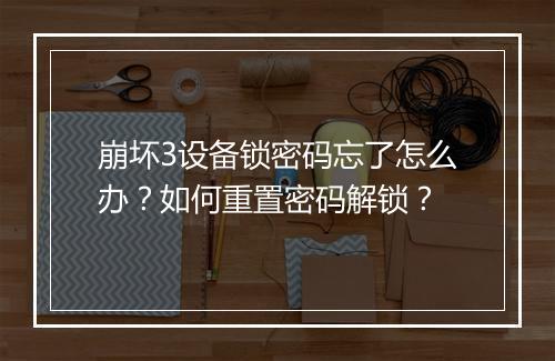 崩坏3设备锁密码忘了怎么办？如何重置密码解锁？