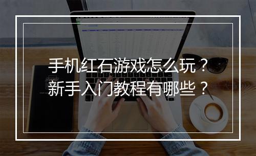 手机红石游戏怎么玩?新手入门教程有哪些?