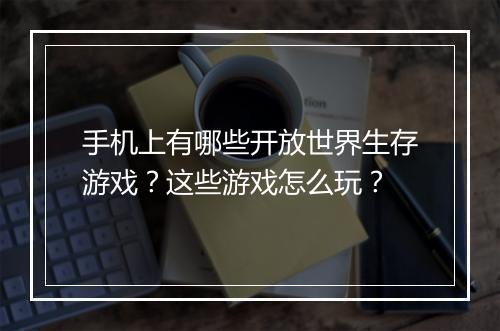 手机上有哪些开放世界生存游戏？这些游戏怎么玩？