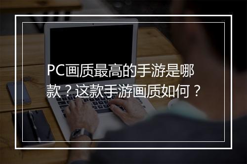 PC画质最高的手游是哪款？这款手游画质如何？