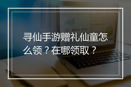 寻仙手游赠礼仙童怎么领？在哪领取？