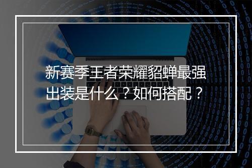 新赛季王者荣耀貂蝉最强出装是什么?如何搭配?