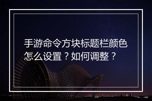 手游命令方块标题栏颜色怎么设置？如何调整？