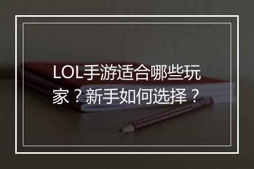 LOL手游适合哪些玩家?新手如何选择?