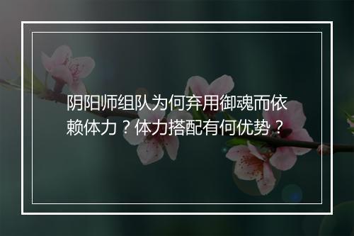 阴阳师组队为何弃用御魂而依赖体力？体力搭配有何优势？