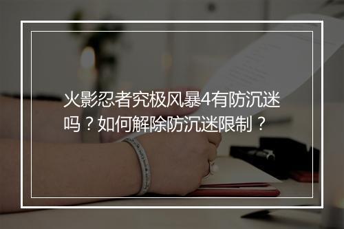 火影忍者究极风暴4有防沉迷吗？如何解除防沉迷限制？