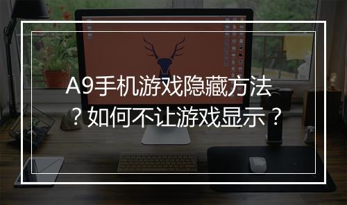 A9手机游戏隐藏方法？如何不让游戏显示？