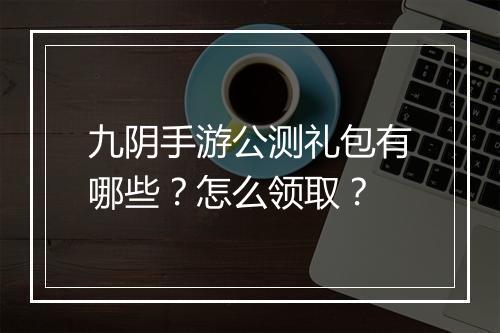 九阴手游公测礼包有哪些？怎么领取？