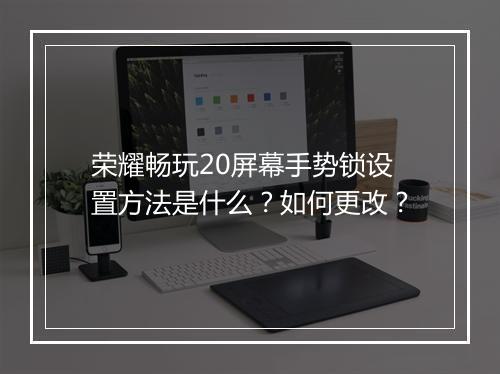 荣耀畅玩20屏幕手势锁设置方法是什么？如何更改？