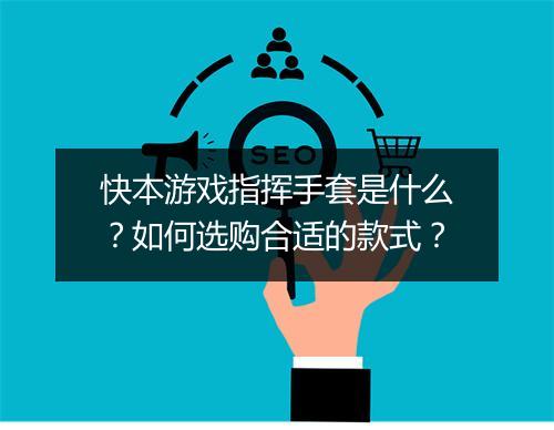快本游戏指挥手套是什么？如何选购合适的款式？