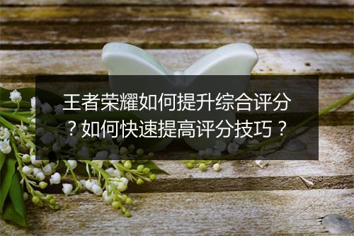 王者荣耀如何提升综合评分?如何快速提高评分技巧?