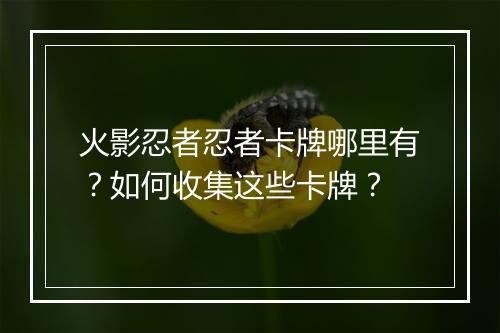 火影忍者忍者卡牌哪里有？如何收集这些卡牌？