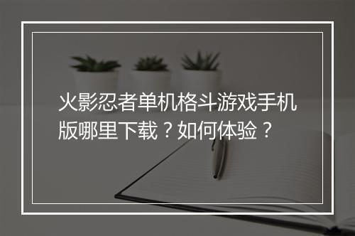 火影忍者单机格斗游戏手机版哪里下载？如何体验？