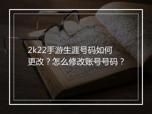2k22手游生涯号码如何更改？怎么修改账号号码？