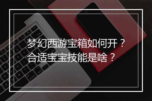 梦幻西游宝箱如何开？合适宝宝技能是啥？