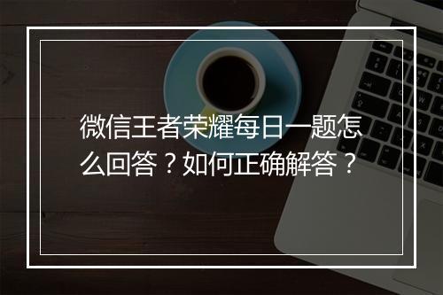 微信王者荣耀每日一题怎么回答？如何正确解答？