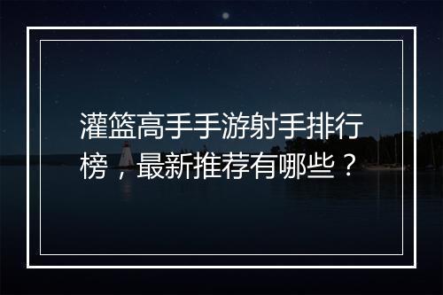 灌篮高手手游射手排行榜,最新推荐有哪些?