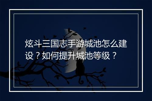 炫斗三国志手游城池怎么建设？如何提升城池等级？