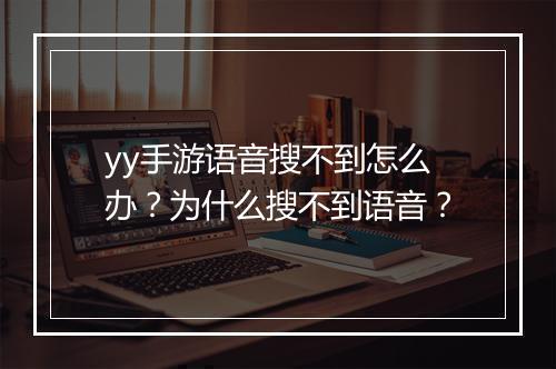 yy手游语音搜不到怎么办？为什么搜不到语音？