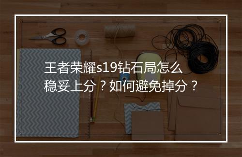 王者荣耀s19钻石局怎么稳妥上分？如何避免掉分？