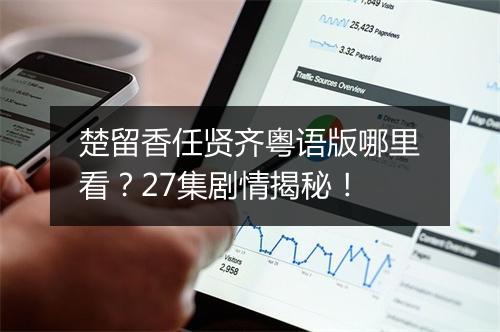 楚留香任贤齐粤语版哪里看？27集剧情揭秘！