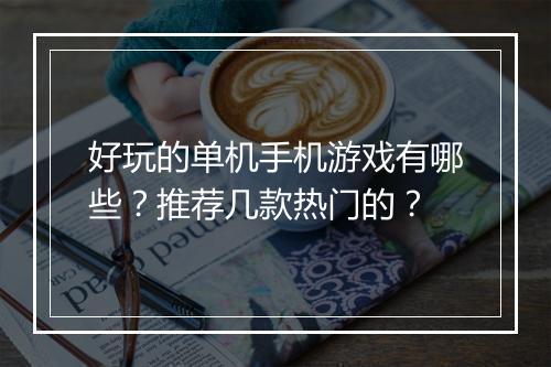 好玩的单机手机游戏有哪些?推荐几款热门的?