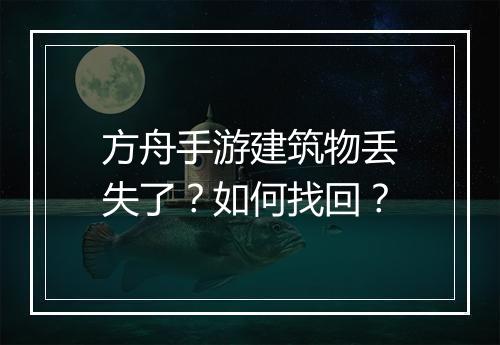 方舟手游建筑物丢失了？如何找回？
