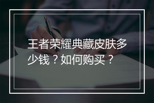 王者荣耀典藏皮肤多少钱？如何购买？