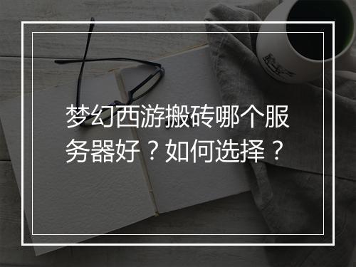 梦幻西游搬砖哪个服务器好？如何选择？