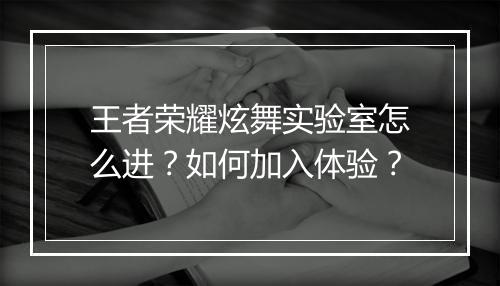 王者荣耀炫舞实验室怎么进？如何加入体验？
