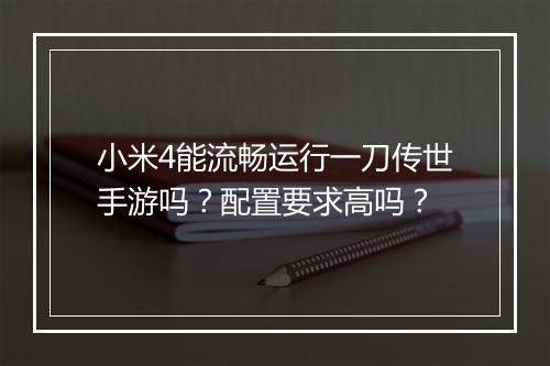 小米4能流畅运行一刀传世手游吗？配置要求高吗？