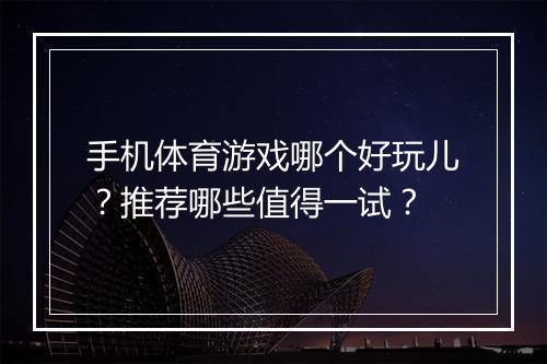 手机体育游戏哪个好玩儿？推荐哪些值得一试？