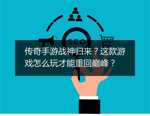 传奇手游战神归来？这款游戏怎么玩才能重回巅峰？
