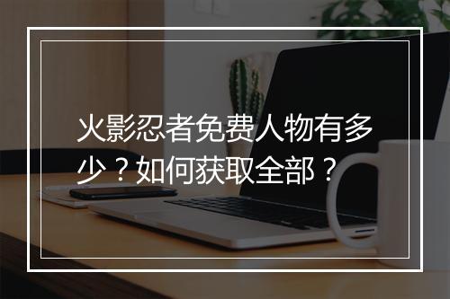 火影忍者免费人物有多少？如何获取全部？