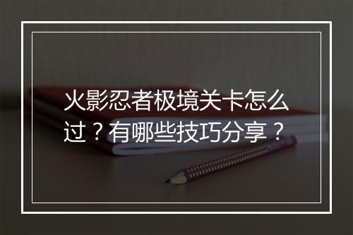 火影忍者极境关卡怎么过？有哪些技巧分享？