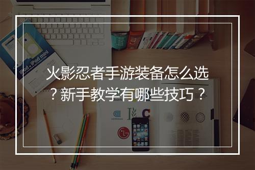 火影忍者手游装备怎么选？新手教学有哪些技巧？