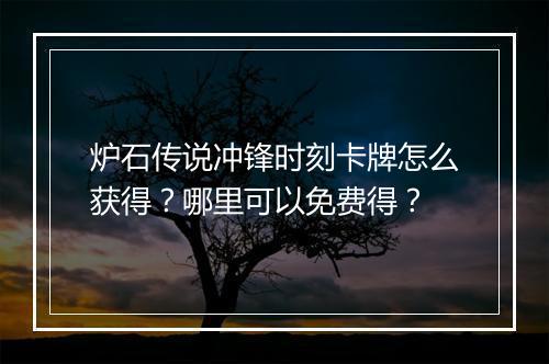 炉石传说冲锋时刻卡牌怎么获得？哪里可以免费得？