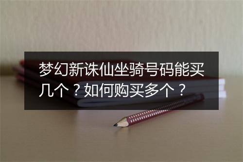 梦幻新诛仙坐骑号码能买几个？如何购买多个？