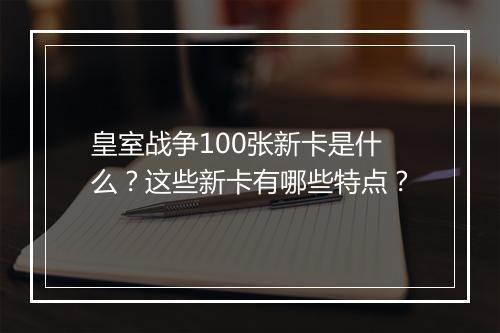 皇室战争100张新卡是什么？这些新卡有哪些特点？