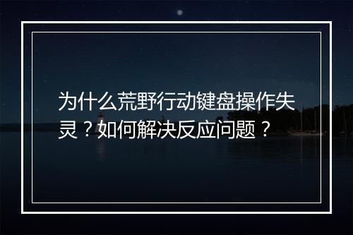 为什么荒野行动键盘操作失灵？如何解决反应问题？
