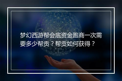梦幻西游帮会底资金跑商一次需要多少帮贡？帮贡如何获得？