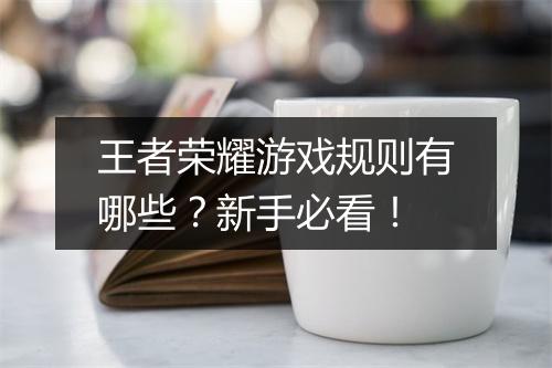 王者荣耀游戏规则有哪些？新手必看！
