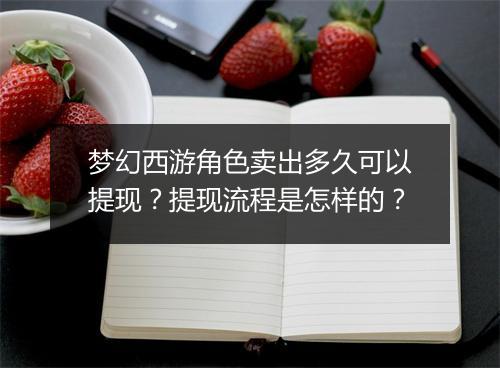 梦幻西游角色卖出多久可以提现？提现流程是怎样的？